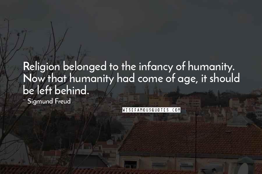 Sigmund Freud Quotes: Religion belonged to the infancy of humanity. Now that humanity had come of age, it should be left behind.