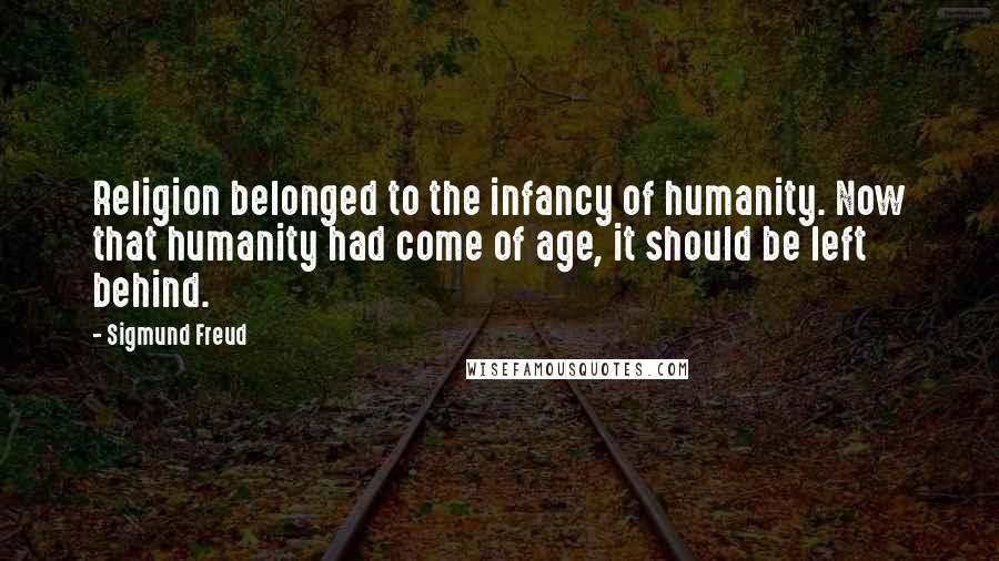 Sigmund Freud Quotes: Religion belonged to the infancy of humanity. Now that humanity had come of age, it should be left behind.