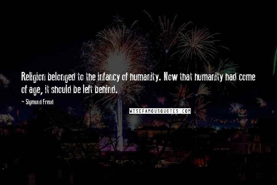 Sigmund Freud Quotes: Religion belonged to the infancy of humanity. Now that humanity had come of age, it should be left behind.