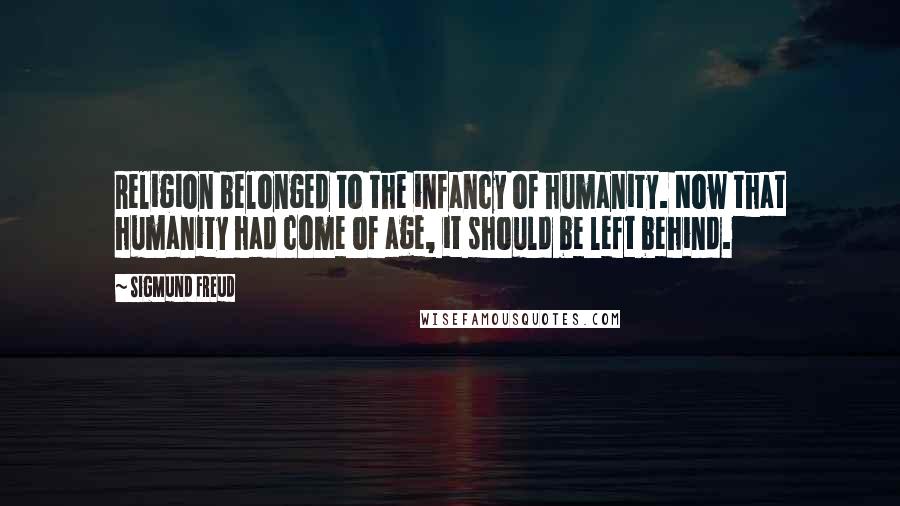 Sigmund Freud Quotes: Religion belonged to the infancy of humanity. Now that humanity had come of age, it should be left behind.