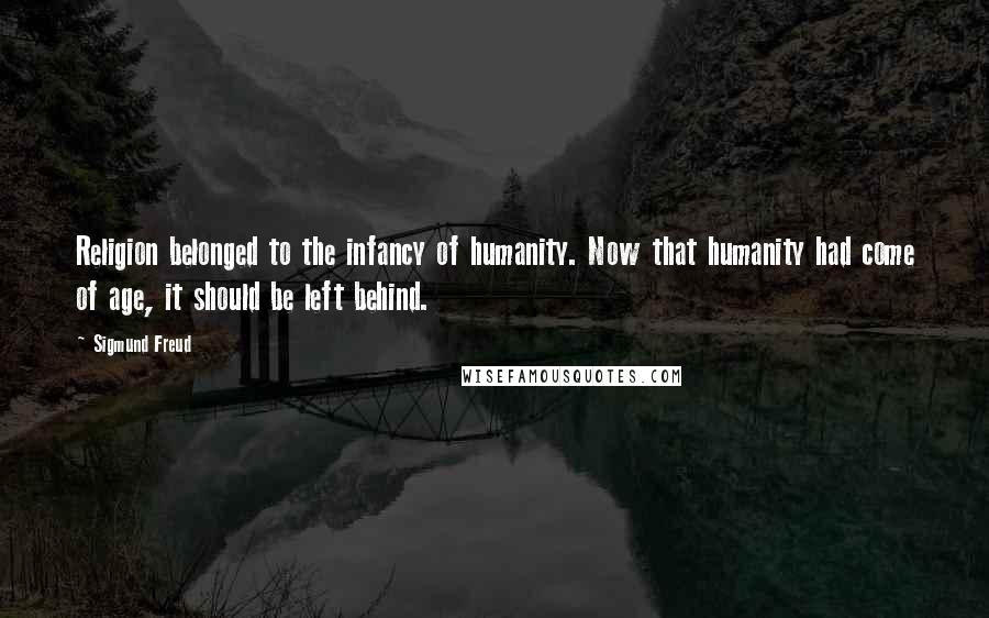 Sigmund Freud Quotes: Religion belonged to the infancy of humanity. Now that humanity had come of age, it should be left behind.