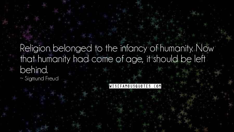 Sigmund Freud Quotes: Religion belonged to the infancy of humanity. Now that humanity had come of age, it should be left behind.