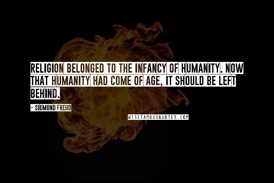 Sigmund Freud Quotes: Religion belonged to the infancy of humanity. Now that humanity had come of age, it should be left behind.