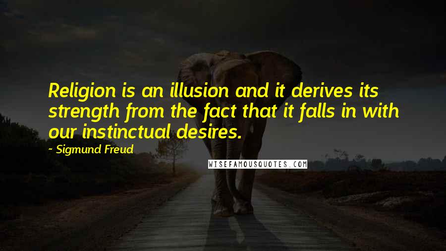 Sigmund Freud Quotes: Religion is an illusion and it derives its strength from the fact that it falls in with our instinctual desires.