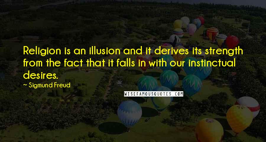 Sigmund Freud Quotes: Religion is an illusion and it derives its strength from the fact that it falls in with our instinctual desires.