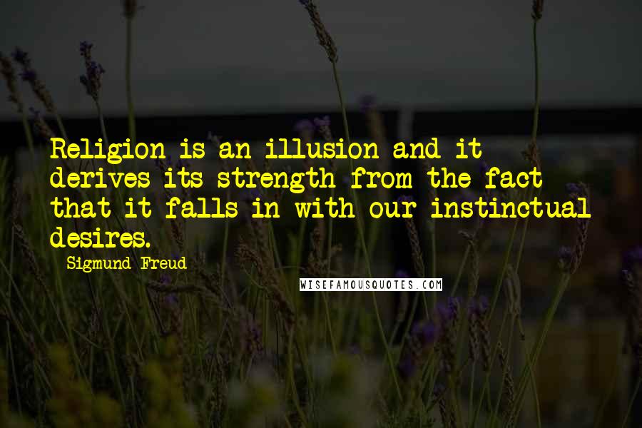 Sigmund Freud Quotes: Religion is an illusion and it derives its strength from the fact that it falls in with our instinctual desires.