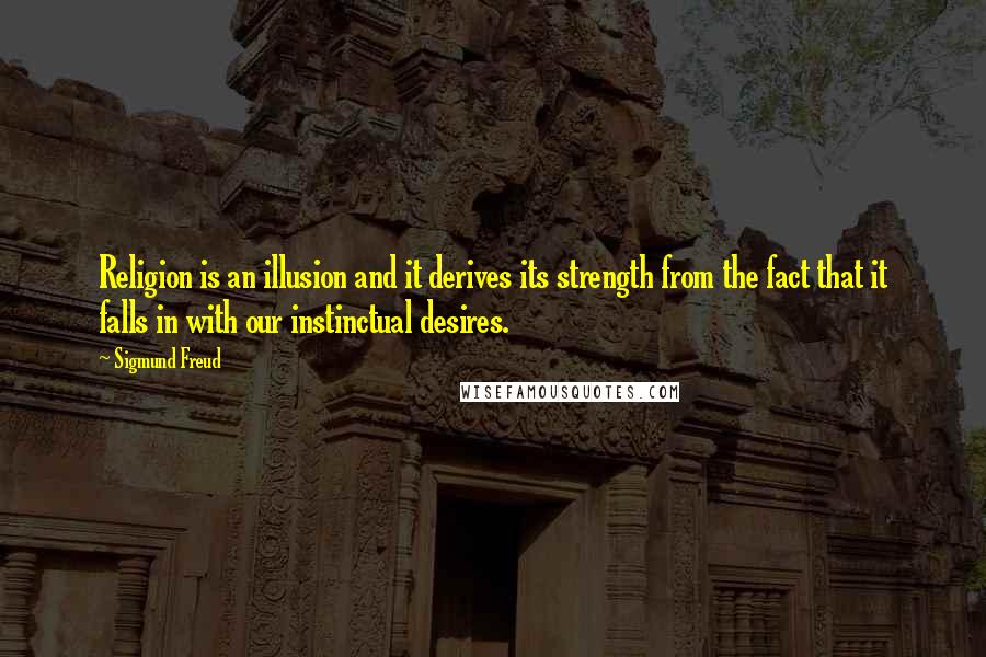 Sigmund Freud Quotes: Religion is an illusion and it derives its strength from the fact that it falls in with our instinctual desires.