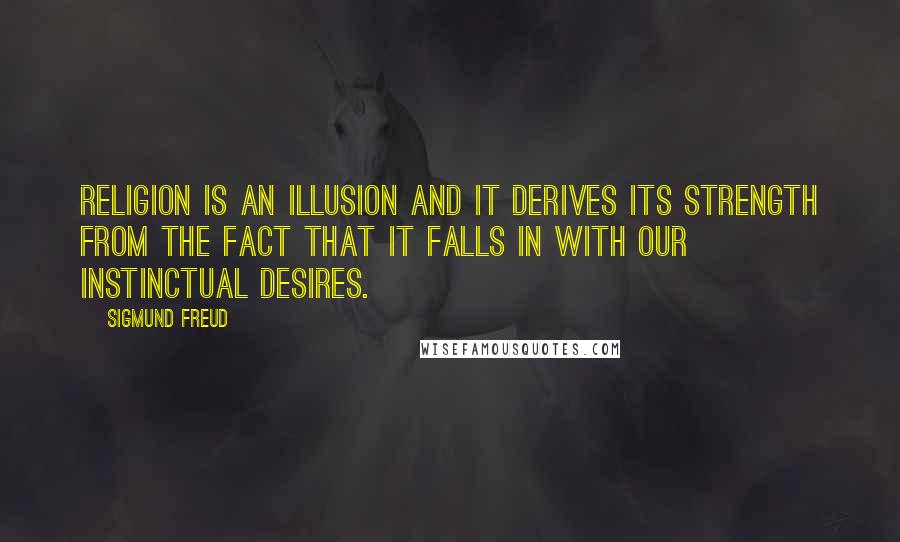 Sigmund Freud Quotes: Religion is an illusion and it derives its strength from the fact that it falls in with our instinctual desires.