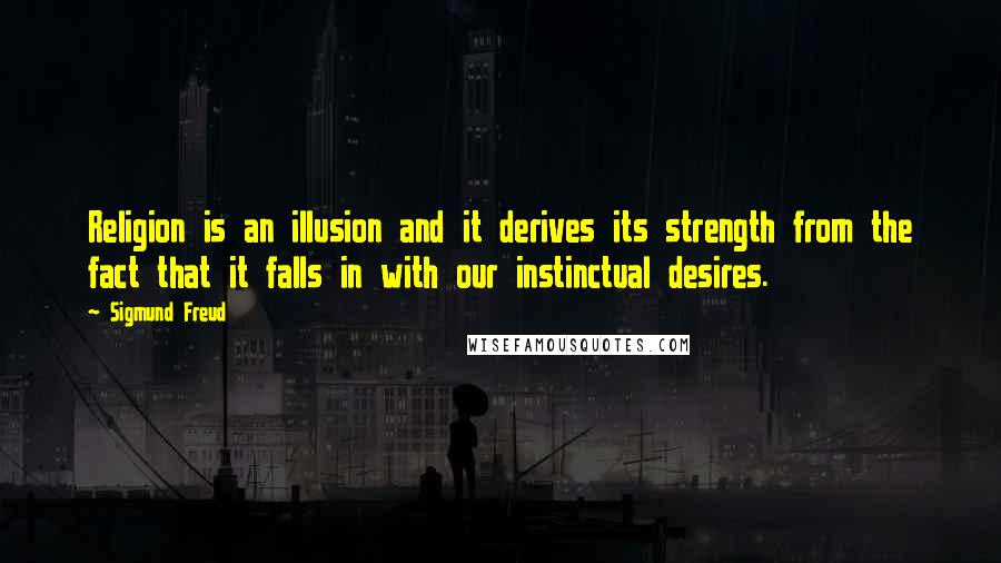 Sigmund Freud Quotes: Religion is an illusion and it derives its strength from the fact that it falls in with our instinctual desires.