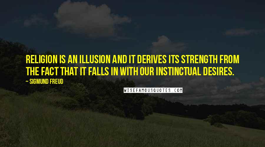 Sigmund Freud Quotes: Religion is an illusion and it derives its strength from the fact that it falls in with our instinctual desires.