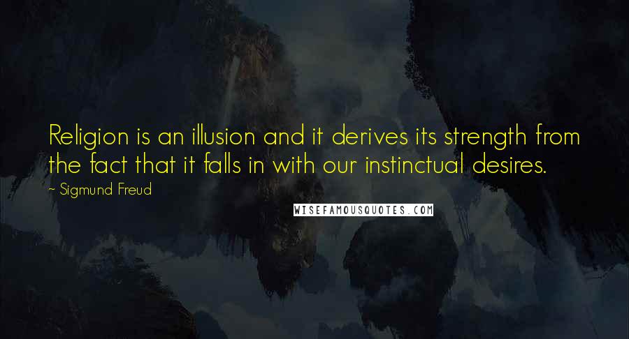 Sigmund Freud Quotes: Religion is an illusion and it derives its strength from the fact that it falls in with our instinctual desires.