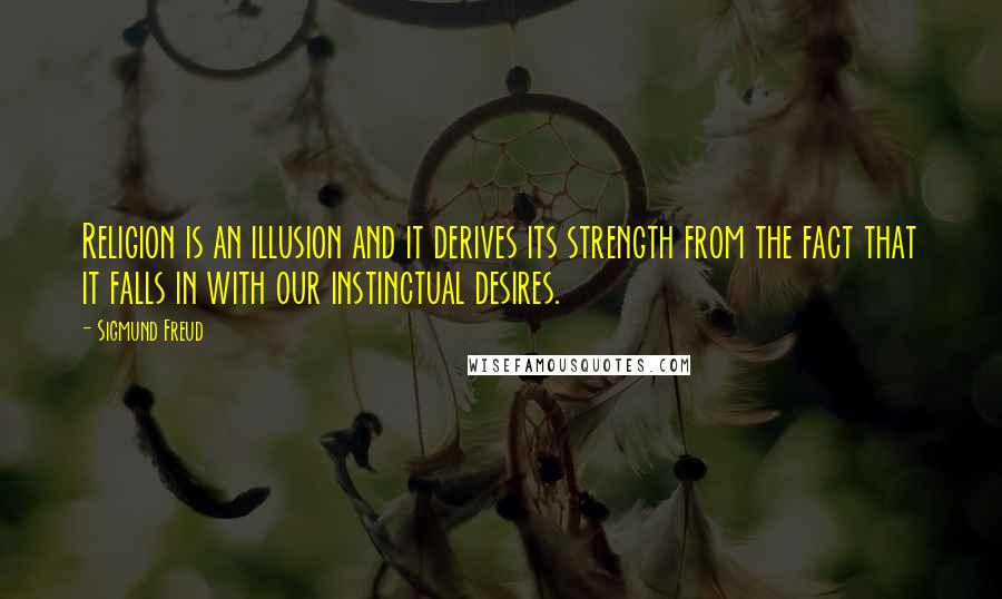 Sigmund Freud Quotes: Religion is an illusion and it derives its strength from the fact that it falls in with our instinctual desires.