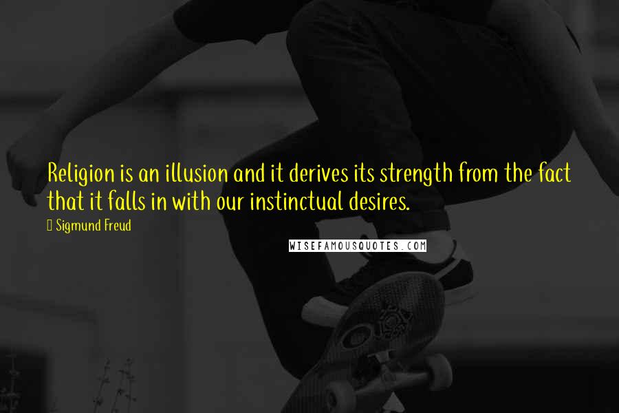 Sigmund Freud Quotes: Religion is an illusion and it derives its strength from the fact that it falls in with our instinctual desires.