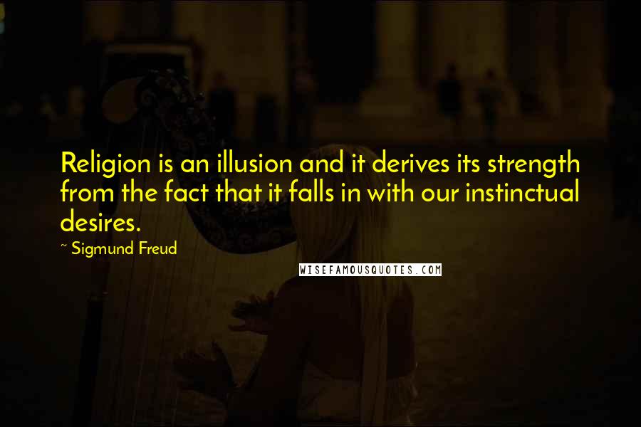 Sigmund Freud Quotes: Religion is an illusion and it derives its strength from the fact that it falls in with our instinctual desires.
