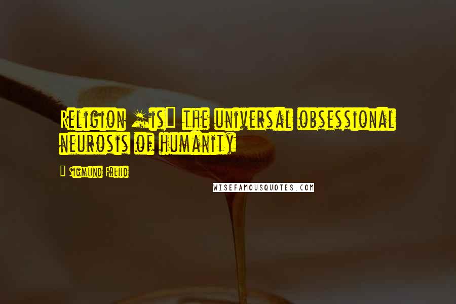 Sigmund Freud Quotes: Religion [is] the universal obsessional neurosis of humanity