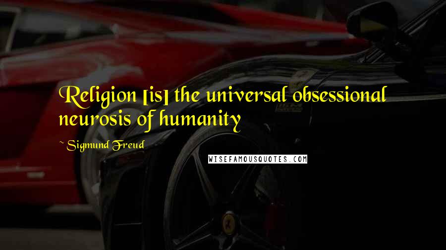 Sigmund Freud Quotes: Religion [is] the universal obsessional neurosis of humanity