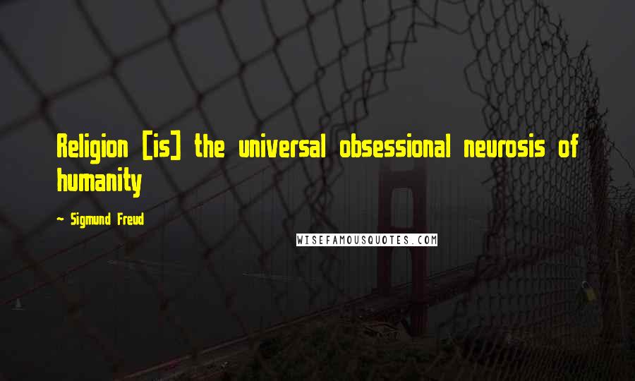 Sigmund Freud Quotes: Religion [is] the universal obsessional neurosis of humanity