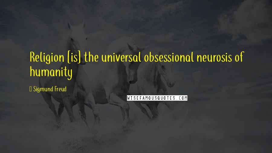 Sigmund Freud Quotes: Religion [is] the universal obsessional neurosis of humanity