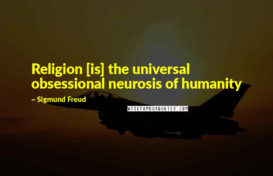 Sigmund Freud Quotes: Religion [is] the universal obsessional neurosis of humanity