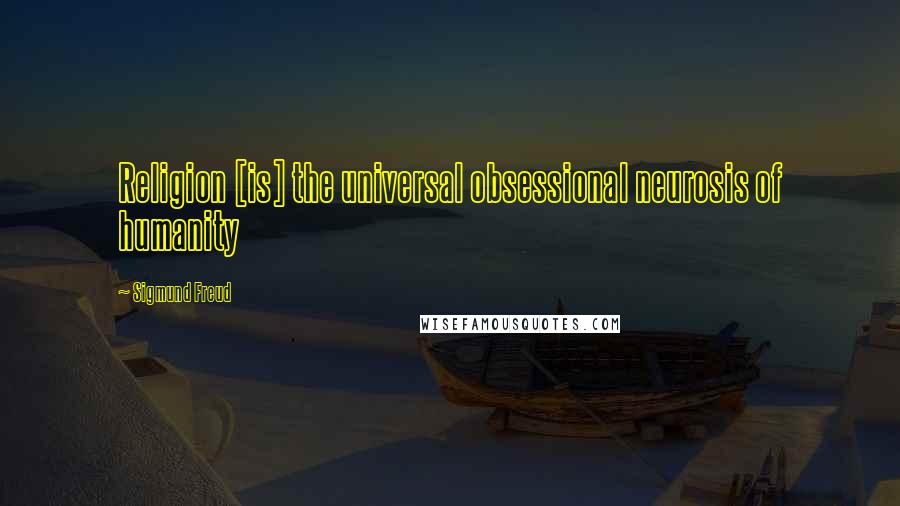 Sigmund Freud Quotes: Religion [is] the universal obsessional neurosis of humanity
