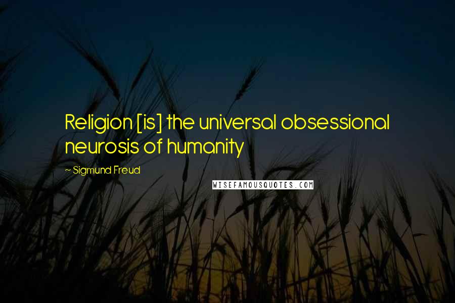 Sigmund Freud Quotes: Religion [is] the universal obsessional neurosis of humanity