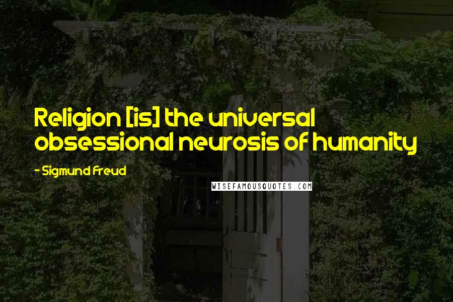 Sigmund Freud Quotes: Religion [is] the universal obsessional neurosis of humanity