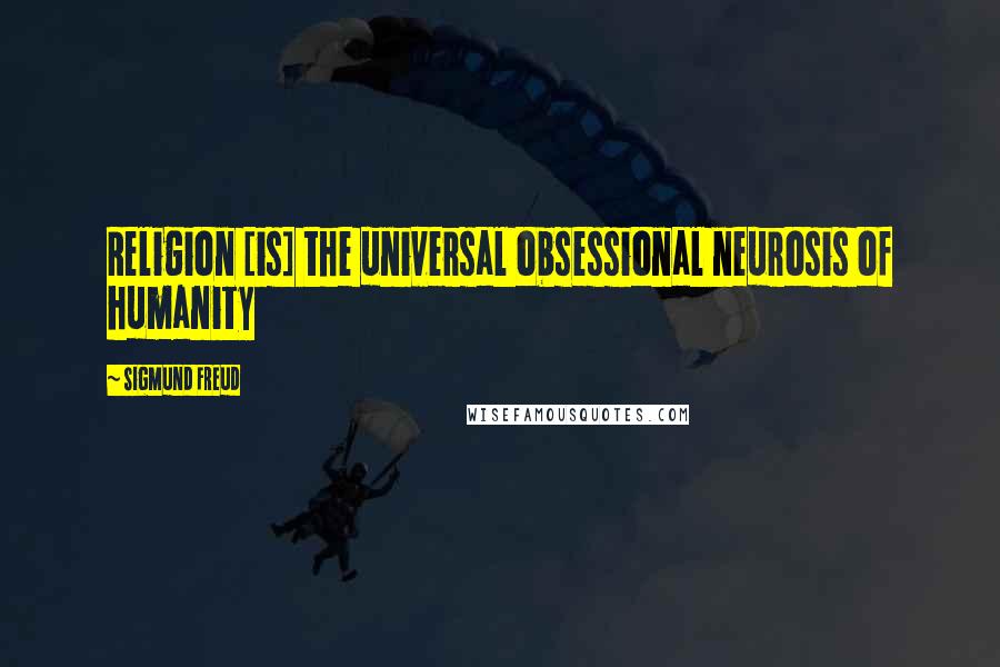 Sigmund Freud Quotes: Religion [is] the universal obsessional neurosis of humanity