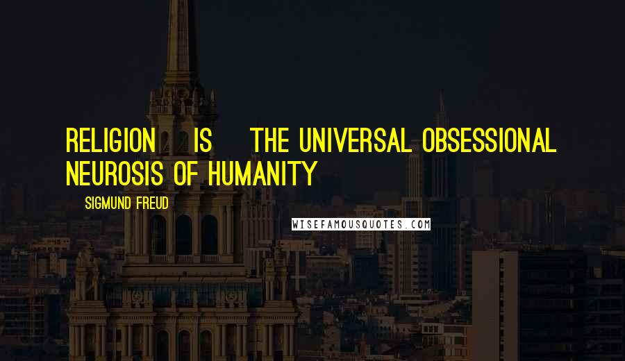 Sigmund Freud Quotes: Religion [is] the universal obsessional neurosis of humanity