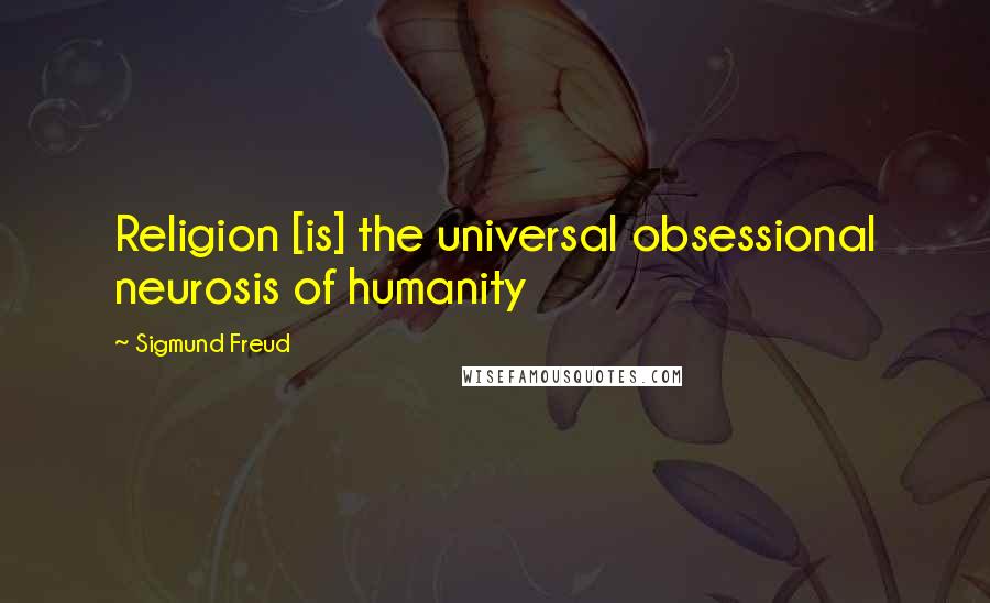 Sigmund Freud Quotes: Religion [is] the universal obsessional neurosis of humanity