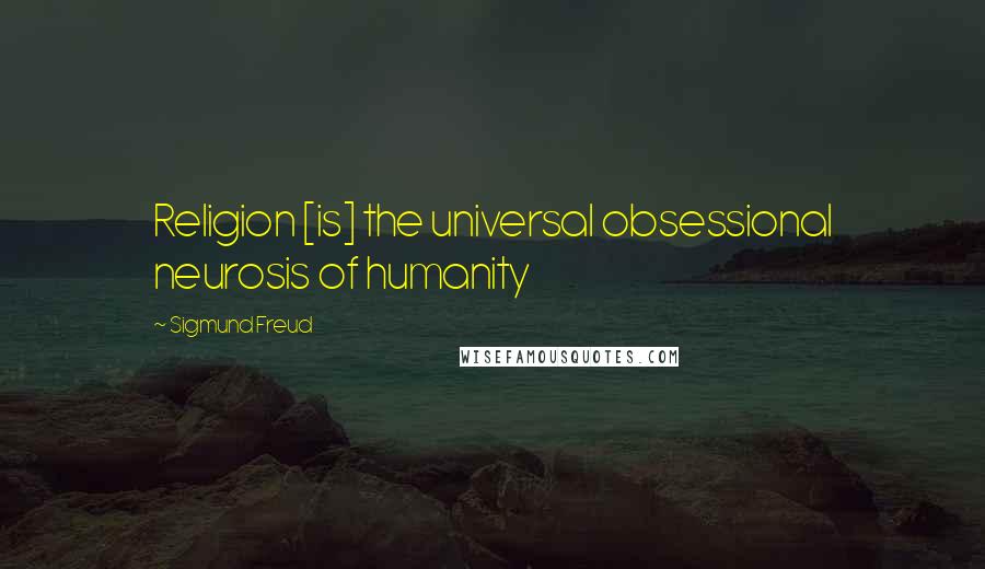 Sigmund Freud Quotes: Religion [is] the universal obsessional neurosis of humanity