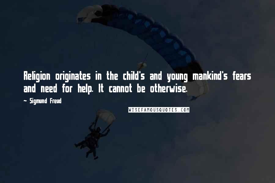 Sigmund Freud Quotes: Religion originates in the child's and young mankind's fears and need for help. It cannot be otherwise.