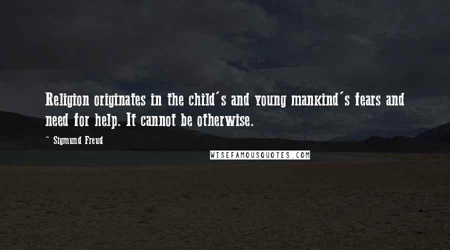 Sigmund Freud Quotes: Religion originates in the child's and young mankind's fears and need for help. It cannot be otherwise.