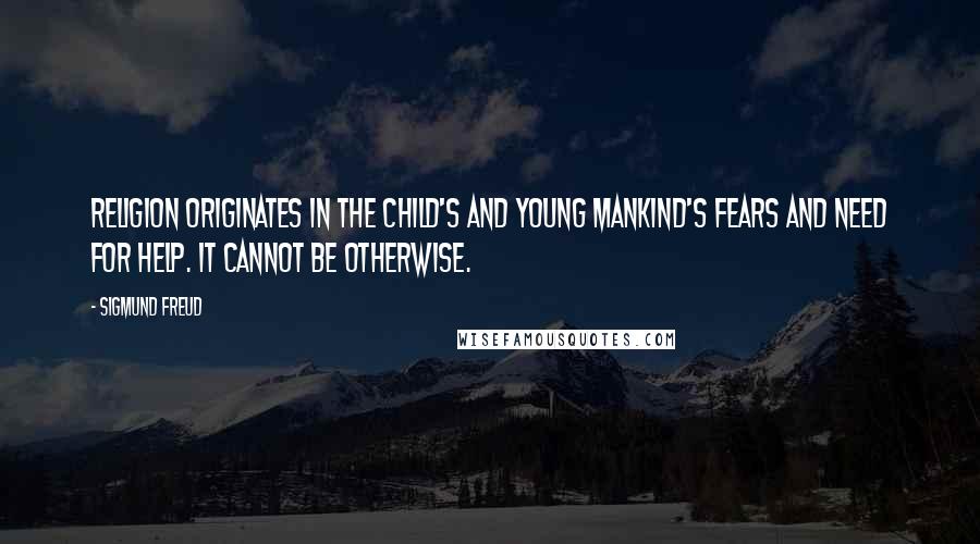 Sigmund Freud Quotes: Religion originates in the child's and young mankind's fears and need for help. It cannot be otherwise.