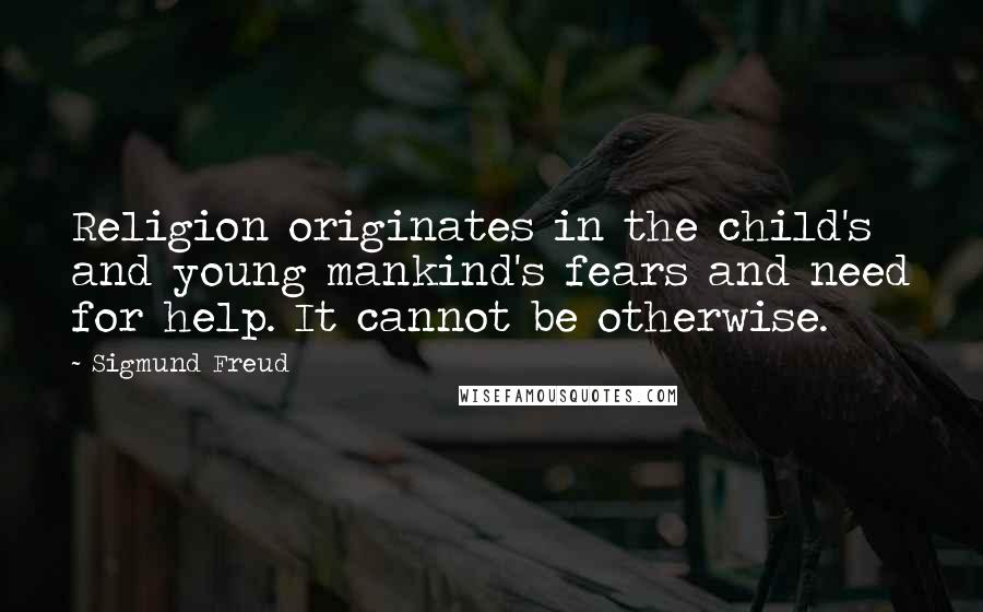 Sigmund Freud Quotes: Religion originates in the child's and young mankind's fears and need for help. It cannot be otherwise.