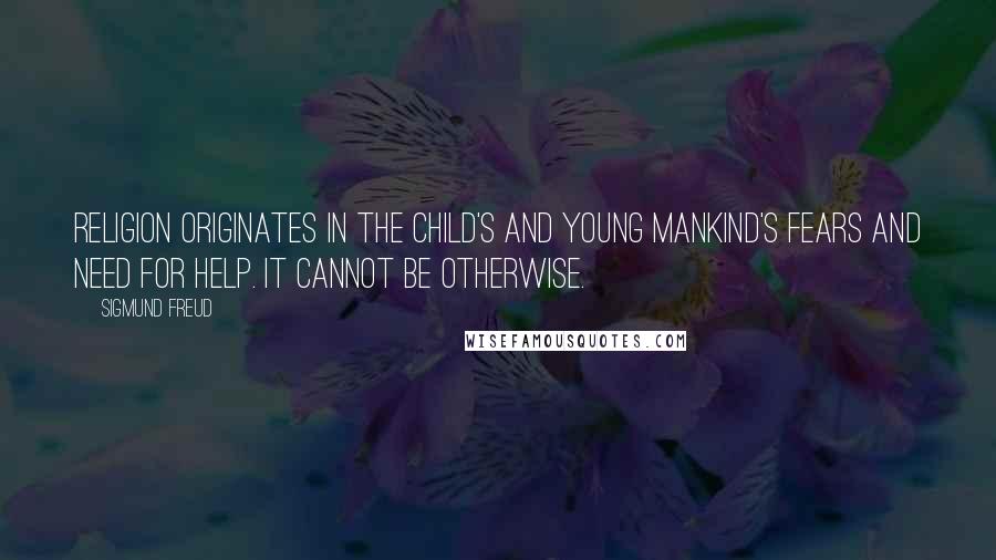 Sigmund Freud Quotes: Religion originates in the child's and young mankind's fears and need for help. It cannot be otherwise.