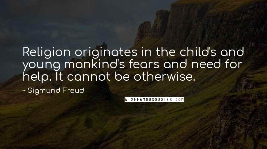 Sigmund Freud Quotes: Religion originates in the child's and young mankind's fears and need for help. It cannot be otherwise.