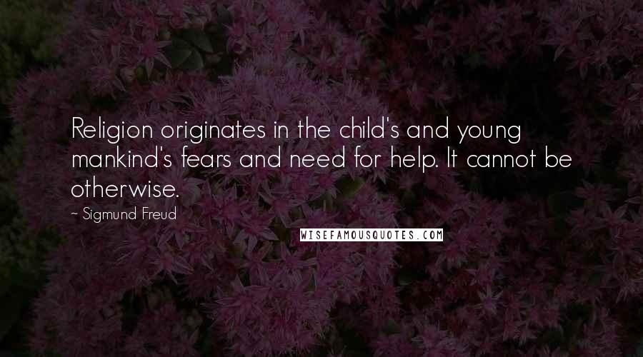 Sigmund Freud Quotes: Religion originates in the child's and young mankind's fears and need for help. It cannot be otherwise.