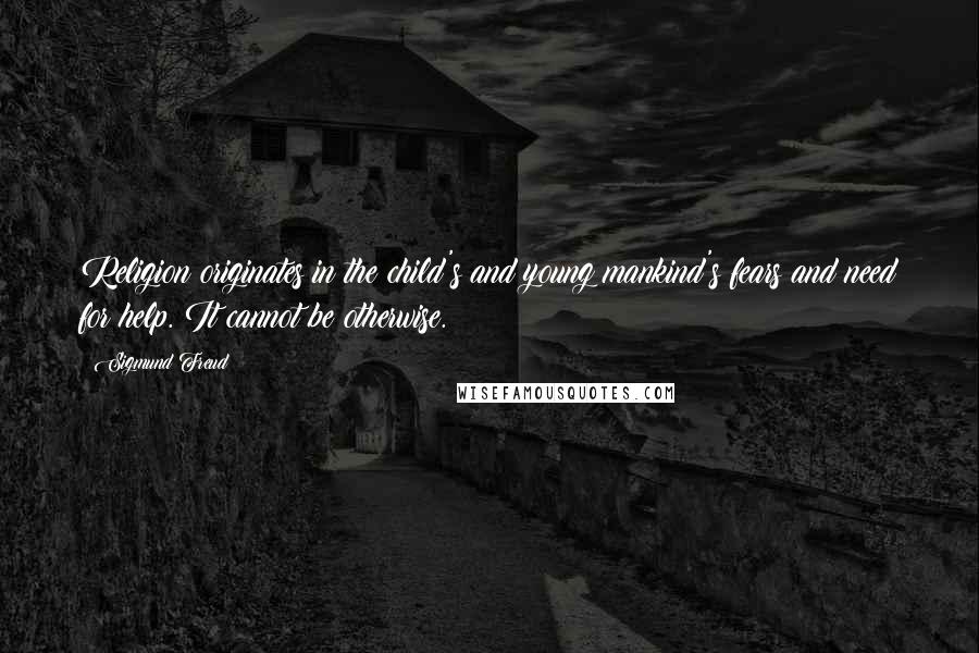 Sigmund Freud Quotes: Religion originates in the child's and young mankind's fears and need for help. It cannot be otherwise.