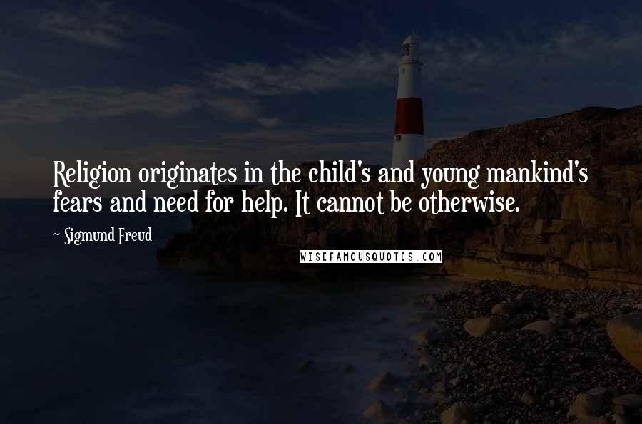 Sigmund Freud Quotes: Religion originates in the child's and young mankind's fears and need for help. It cannot be otherwise.