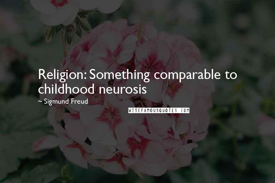 Sigmund Freud Quotes: Religion: Something comparable to childhood neurosis