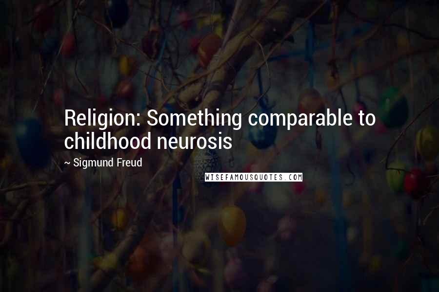 Sigmund Freud Quotes: Religion: Something comparable to childhood neurosis