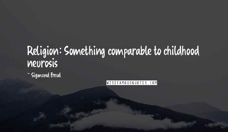 Sigmund Freud Quotes: Religion: Something comparable to childhood neurosis