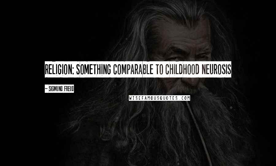 Sigmund Freud Quotes: Religion: Something comparable to childhood neurosis