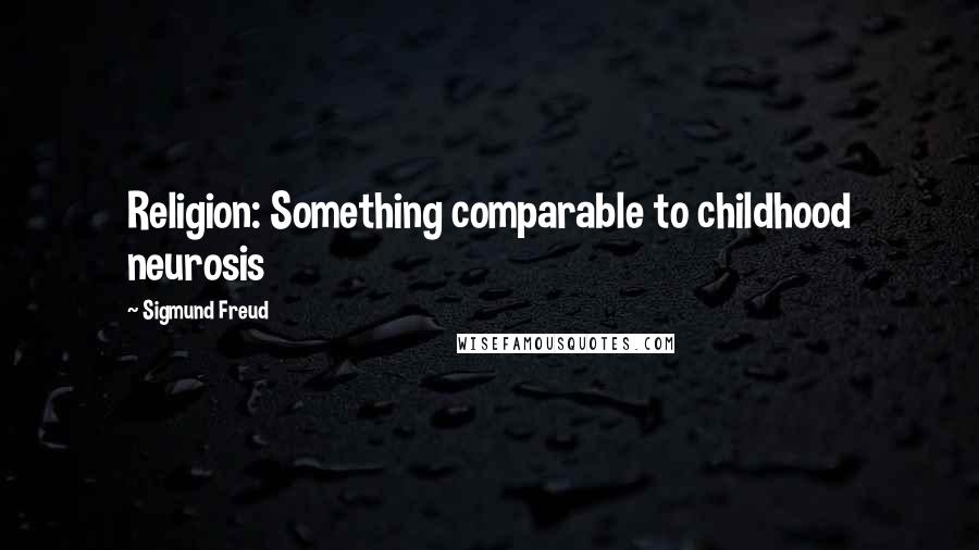 Sigmund Freud Quotes: Religion: Something comparable to childhood neurosis