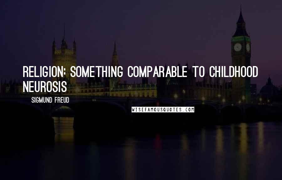 Sigmund Freud Quotes: Religion: Something comparable to childhood neurosis