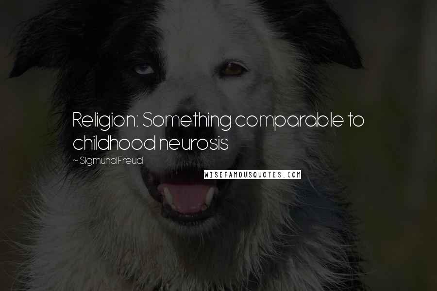 Sigmund Freud Quotes: Religion: Something comparable to childhood neurosis