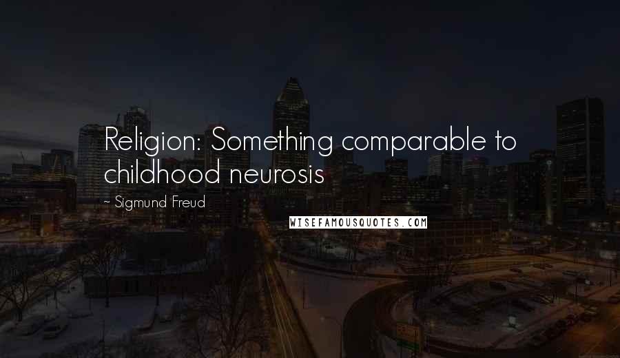 Sigmund Freud Quotes: Religion: Something comparable to childhood neurosis