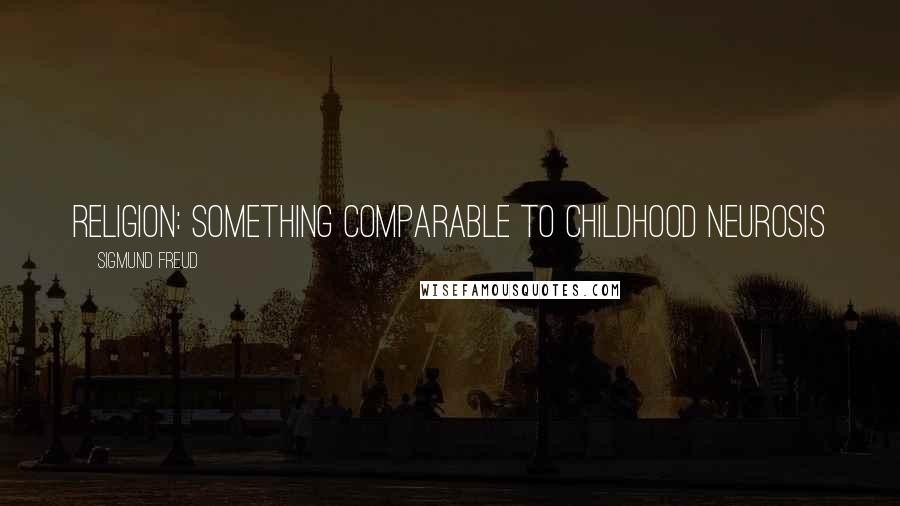 Sigmund Freud Quotes: Religion: Something comparable to childhood neurosis