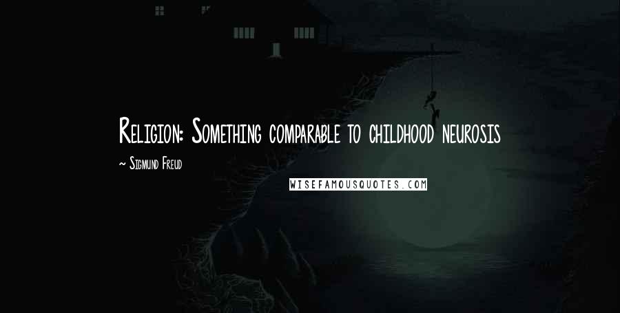 Sigmund Freud Quotes: Religion: Something comparable to childhood neurosis