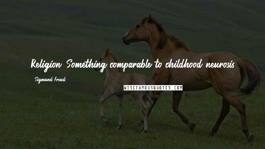 Sigmund Freud Quotes: Religion: Something comparable to childhood neurosis